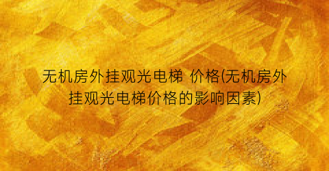 无机房外挂观光电梯 价格(无机房外挂观光电梯价格的影响因素)